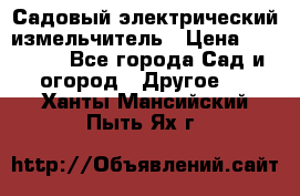 Садовый электрический измельчитель › Цена ­ 17 000 - Все города Сад и огород » Другое   . Ханты-Мансийский,Пыть-Ях г.